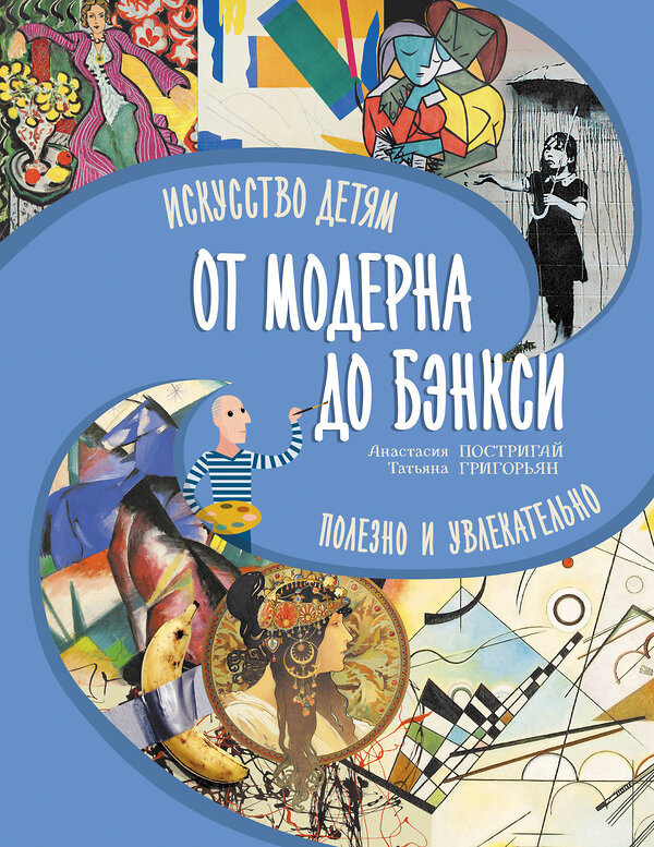 АСТ Постригай А.И., Григорьян Т.А. "От модерна до Бэнкси: искусство детям полезно и увлекательно" 455758 978-5-17-166787-0 