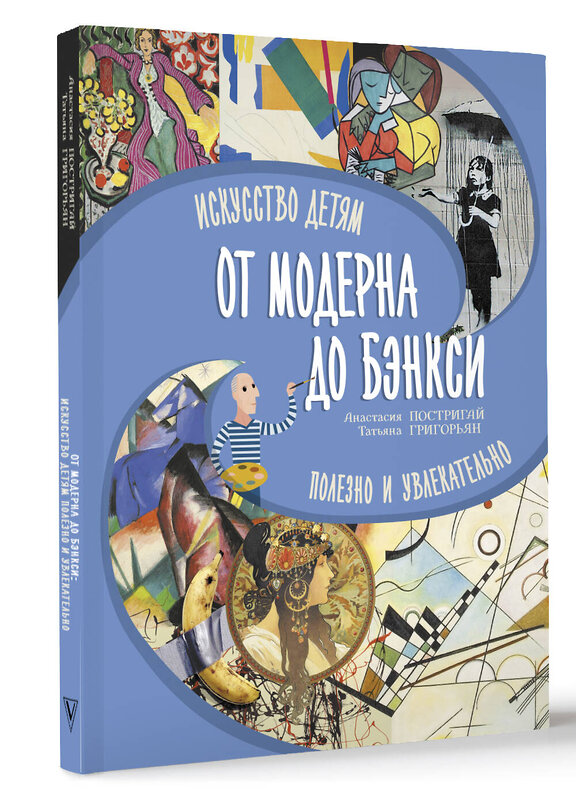 АСТ Постригай А.И., Григорьян Т.А. "От модерна до Бэнкси: искусство детям полезно и увлекательно" 455758 978-5-17-166787-0 