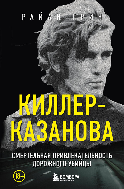 Эксмо Райан Грин "Киллер-Казанова. Смертельная привлекательность дорожного убийцы" 458112 978-5-04-181788-6 