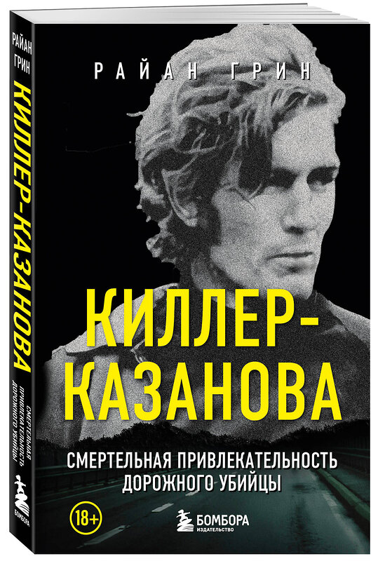 Эксмо Райан Грин "Киллер-Казанова. Смертельная привлекательность дорожного убийцы" 458112 978-5-04-181788-6 