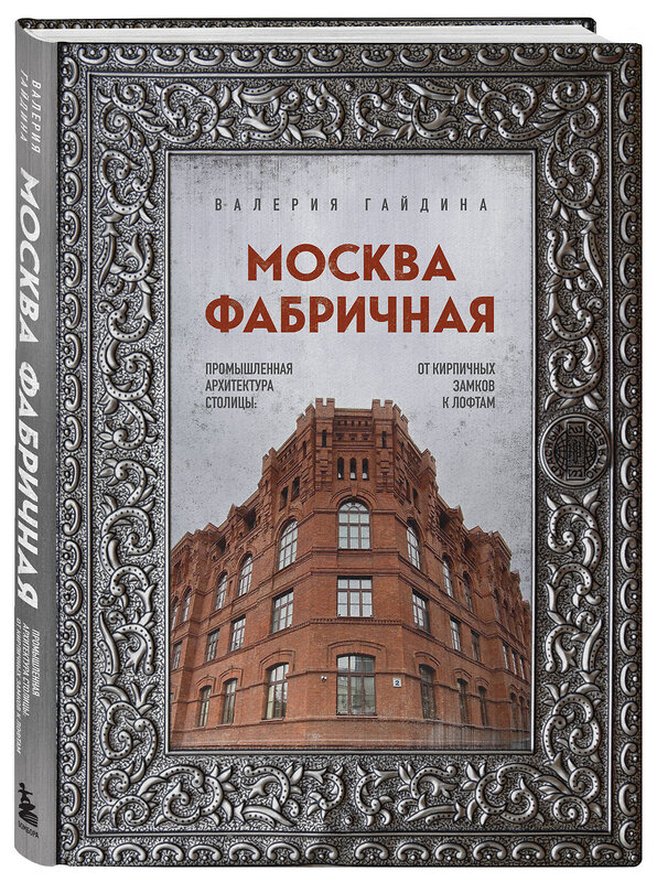 Эксмо Валерия Гайдина "Москва фабричная. Промышленная архитектура столицы: от кирпичных замков к лофтам" 458145 978-5-04-190116-5 