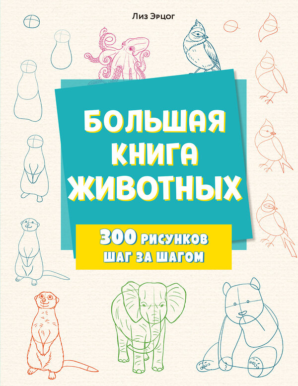 Эксмо Лиз Эрцог "Большая книга животных. 300 рисунков шаг за шагом" 458197 978-5-04-196083-4 