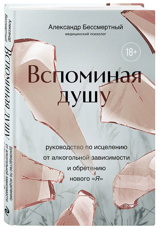 Эксмо Александр Бессмертный "Вспоминая душу. Руководство по исцелению от алкогольной зависимости и обретению нового "Я"" 458204 978-5-04-198576-9 