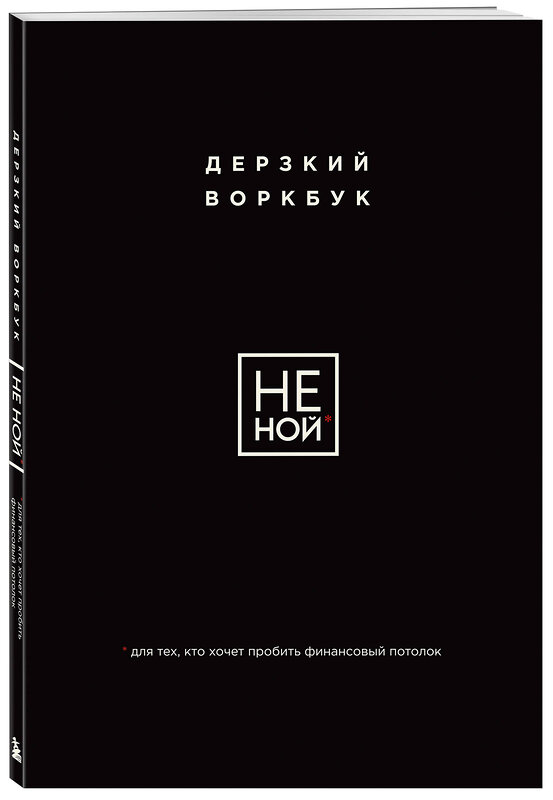 Эксмо "НЕ НОЙ. Дерзкий воркбук для тех, кто хочет пробить финансовый потолок" 458280 978-5-04-200917-4 