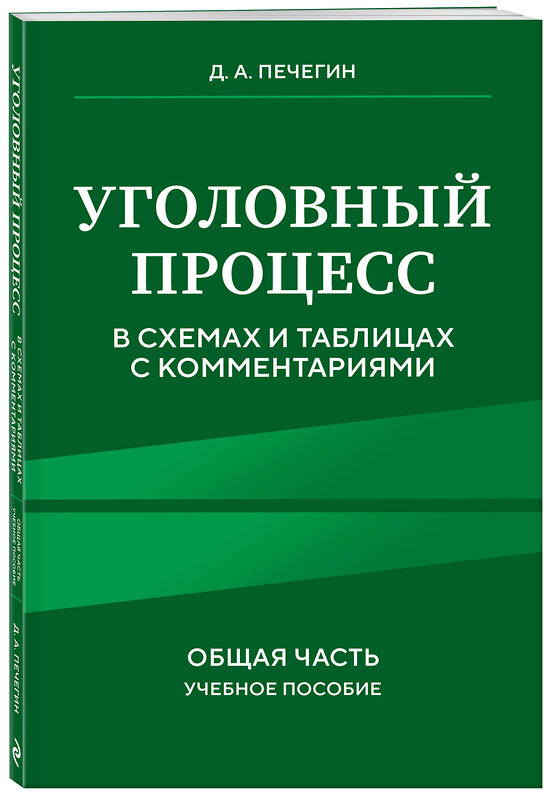 Эксмо Д. А. Печегин "Уголовный процесс в схемах и таблицах с комментариями. Общая часть. Учебное пособие" 458382 978-5-04-204615-5 