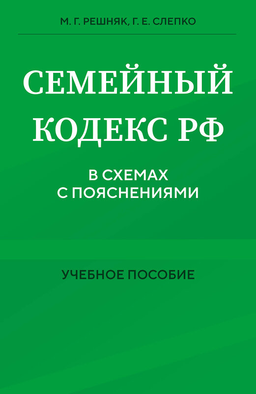 Эксмо М. Г. Решняк, Г. Е. Слепко "Семейный кодекс в схемах с пояснениями. Учебное пособие" 458388 978-5-04-205129-6 