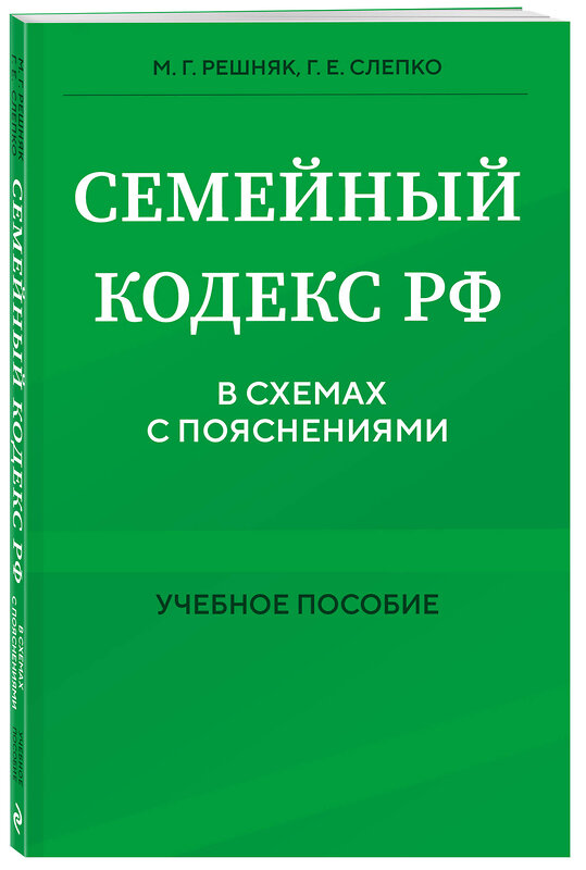 Эксмо М. Г. Решняк, Г. Е. Слепко "Семейный кодекс в схемах с пояснениями. Учебное пособие" 458388 978-5-04-205129-6 