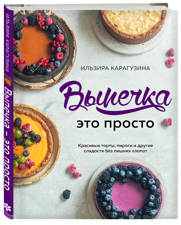 Эксмо Ильзира Карагузина "Выпечка — это просто. Красивые торты, пироги и другие сладости без лишних хлопот" 460299 978-5-04-106668-0 