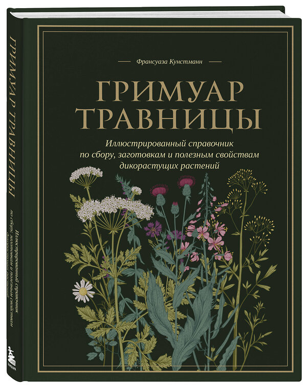 Эксмо Франсуаза Кунстманн "Гримуар травницы. Иллюстрированный справочник по сбору, заготовкам и полезным свойствам дикорастущих растений" 460396 978-5-04-190966-6 