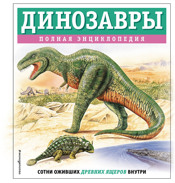 Эксмо Тамара Грин "Динозавры. Полная энциклопедия" 460455 978-5-04-199704-5 