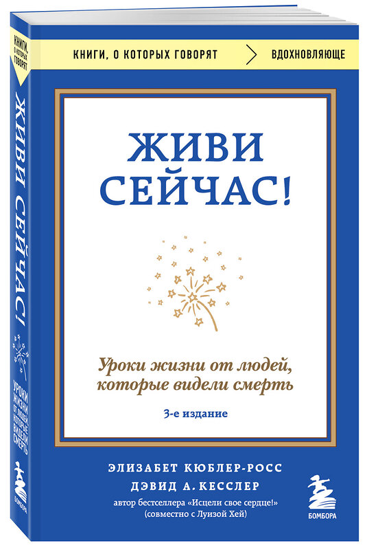 Эксмо Элизабет Кюблер-Росс, Дэвид А. Кесслер "Живи сейчас! Уроки жизни от людей, которые видели смерть (3-е издание)" 460556 978-5-04-208236-8 