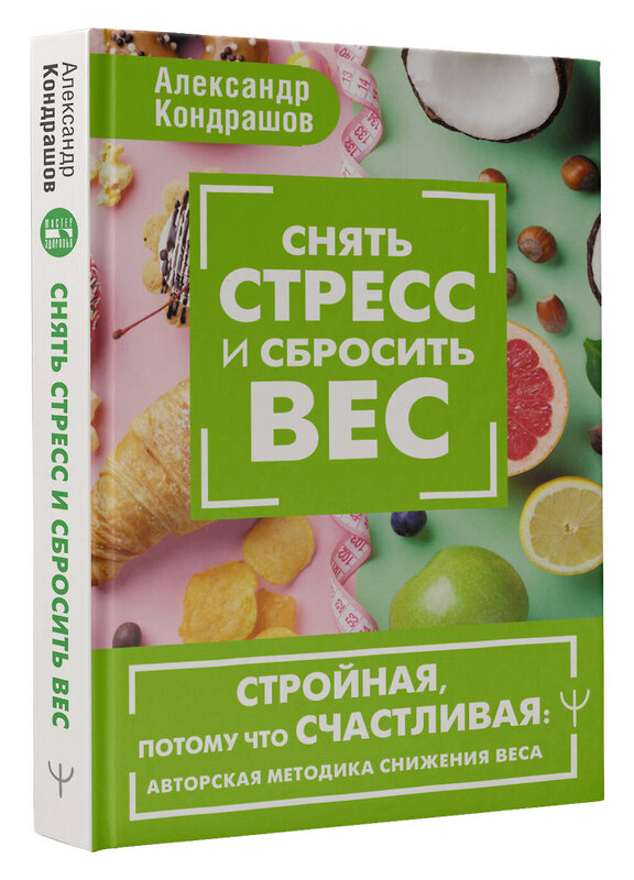 АСТ Александр Кондрашов "Снять стресс и сбросить вес. Стройная, потому что счастливая: авторская методика снижения веса" 460665 978-5-17-165876-2 