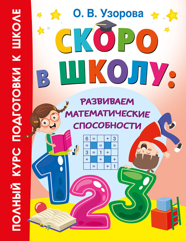 АСТ Узорова О.В. "Скоро в школу: развиваем математические способности" 460722 978-5-17-166458-9 