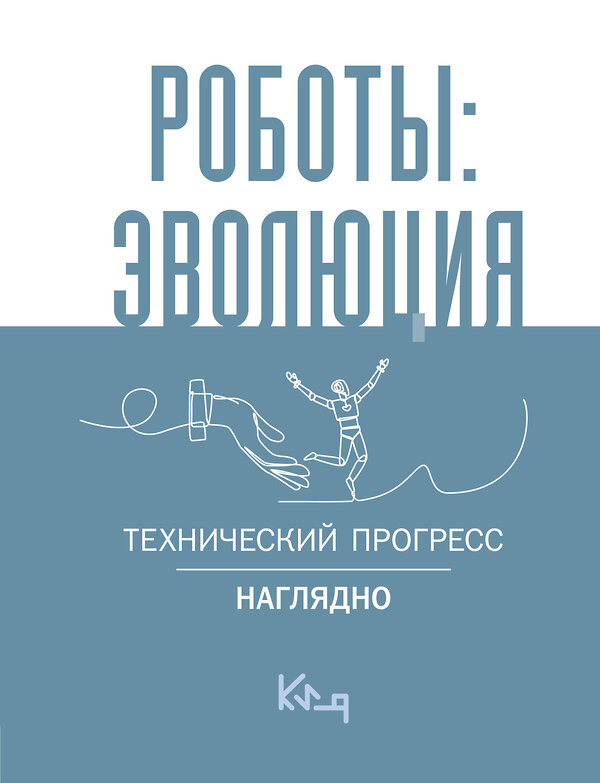 АСТ . "Роботы: эволюция. Технический прогресс наглядно" 460737 978-5-17-163307-3 