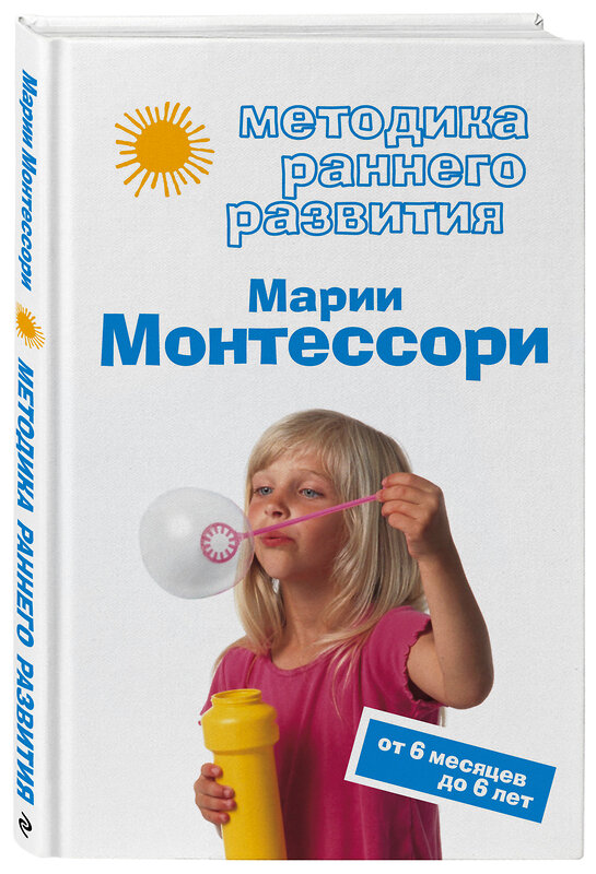 Эксмо Александр Михайлов "Методика раннего развития Марии Монтессори. От 6 месяцев до 6 лет" 464014 978-5-699-28401-6 