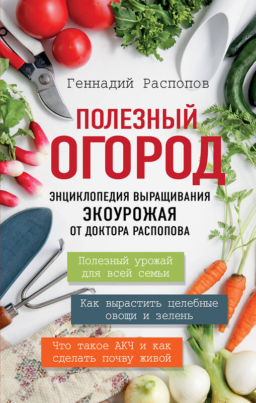 Эксмо Геннадий Распопов "Полезный огород. Энциклопедия выращивания экоурожая от доктора Распопова" 464031 978-5-699-93570-3 