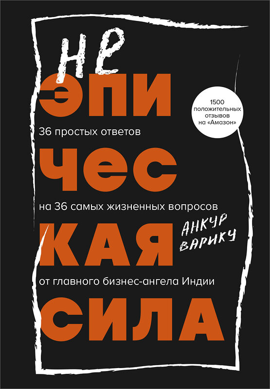 Эксмо Анкур Варику "Неэпическая сила. 36 простых ответов на 36 самых жизненных вопросов от главного бизнес-ангела Индии" 464330 978-5-04-192117-0 