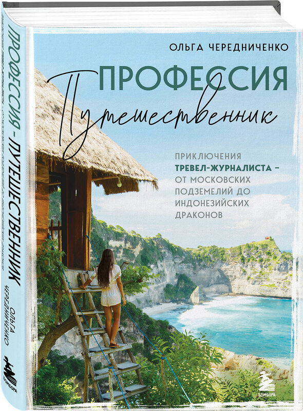 Эксмо Ольга Чередниченко "Профессия — путешественник. Приключения тревел-журналиста — от московских подземелий до индонезийских драконов" 464336 978-5-04-192899-5 