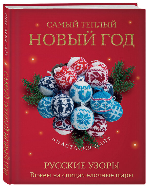 Эксмо Анастасия Лайт "Самый теплый Новый год. Русские узоры. Вяжем на спицах елочные шары" 464398 978-5-04-200998-3 