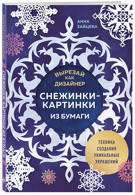 Эксмо Анна Зайцева "Вырезай как дизайнер. Снежинки-картинки из бумаги. Техника создания уникальных украшений" 464411 978-5-04-201786-5 