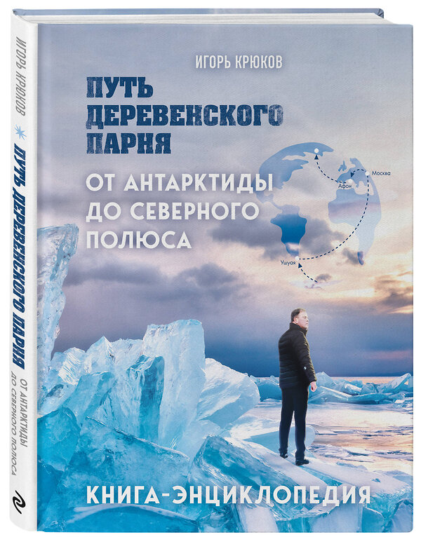 Эксмо Игорь Крюков "Путь деревенского парня. От Антарктиды до Северного полюса" 464603 978-5-600-04037-3 