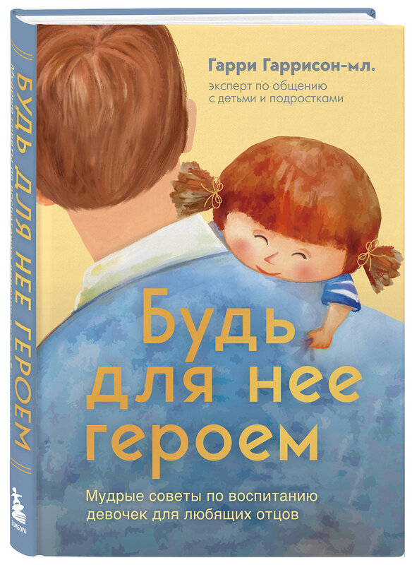 Эксмо Гарри Гаррисон-мл. "Будь для нее героем. Мудрые советы по воспитанию девочек для любящих отцов" 469293 978-5-04-187751-4 