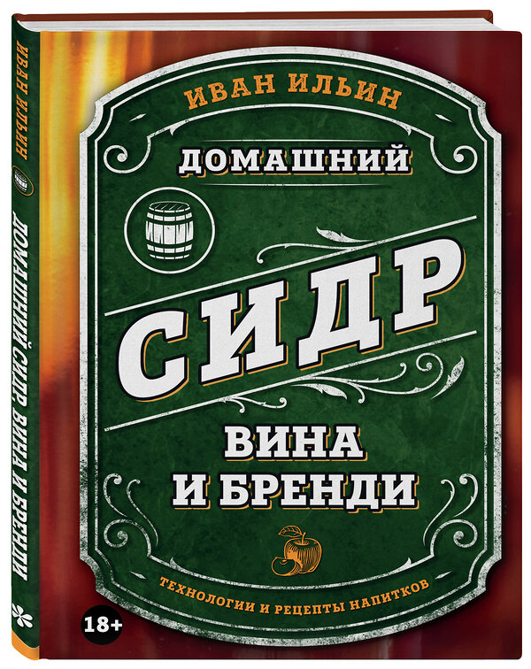 Эксмо Иван Ильин "Домашний сидр, вина и бренди. Технологии и рецепты напитков" 469385 978-5-04-205756-4 