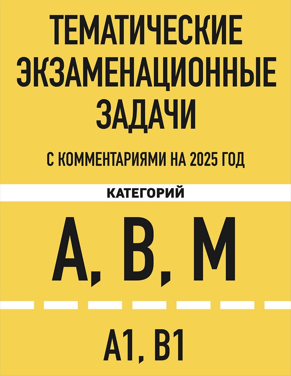 Эксмо "Тематические экзаменационные задачи категорий "А", "В", "М" и подкатегорий "А1", "В1" с комментариями с изм. на 2025 г." 469420 978-5-04-208295-5 