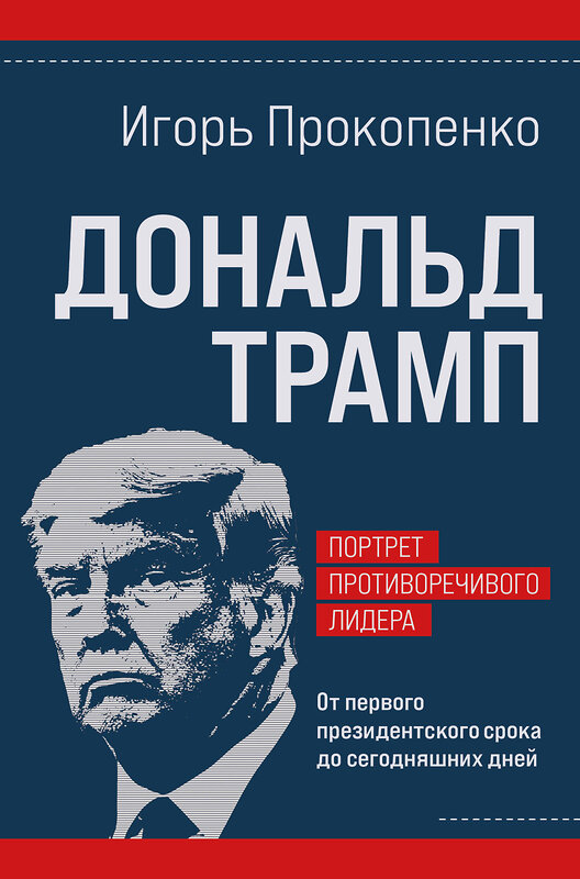 Эксмо Игорь Прокопенко "Дональд Трамп. Портрет противоречивого лидера. От первого президентского срока до сегодняшних дней" 469444 978-5-04-209853-6 