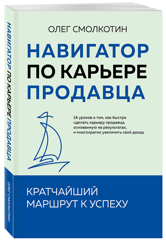 Эксмо Олег Смолкотин "Навигатор по карьере продавца. Кратчайший маршрут к успеху. 14 уроков о том, как быстро сделать карьеру продавца, основанную на результатах, и многократно увеличить свой доход" 469467 978-5-60-526290-9 