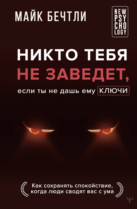 АСТ Майк Бечтли "Никто тебя не заведет, если ты не дашь ему ключи. Как сохранять спокойствие, когда люди сводят вас с ума" 469493 978-5-17-164916-6 