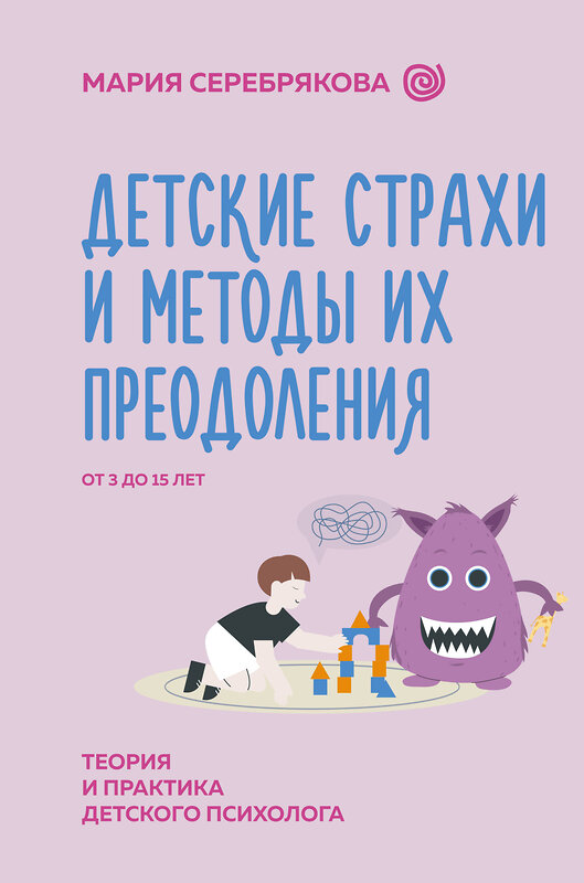 АСТ Серебрякова Мария "Детские страхи и методы их преодоления от 3 до 15 лет. Теория и практика детского психолога" 469501 978-5-17-158579-2 