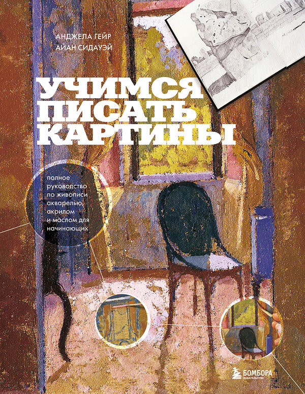 Эксмо Анджела Гейр, Айан Сидауэй "Учимся писать картины. Полное руководство по живописи акварелью, акрилом и маслом для начинающих" 470761 978-5-04-177624-4 