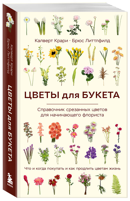 Эксмо Калверт Крари, Брюс Литтлфилд "Цветы для букета. Справочник срезанных цветов для начинающего флориста. Что и когда покупать и как продлить цветам жизнь" 470778 978-5-04-192142-2 