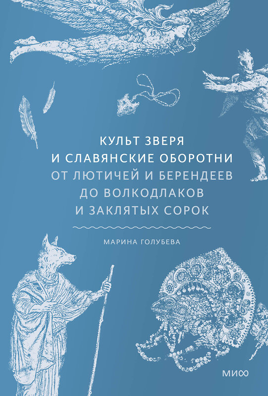 Эксмо Марина Голубева "Культ зверя и славянские оборотни. От лютичей и берендеев до волкодлаков и заклятых сорок" 470847 978-5-00214-946-9 