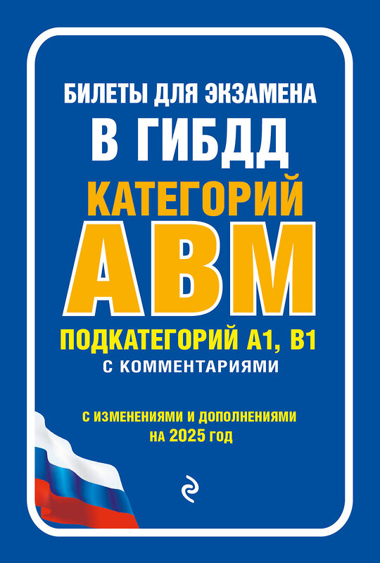 Эксмо "Билеты для экзамена в ГИБДД категории А, В, M, подкатегории A1, B1 с комментариями (с изм. и доп. на 2025 г.)" 470849 978-5-04-208291-7 