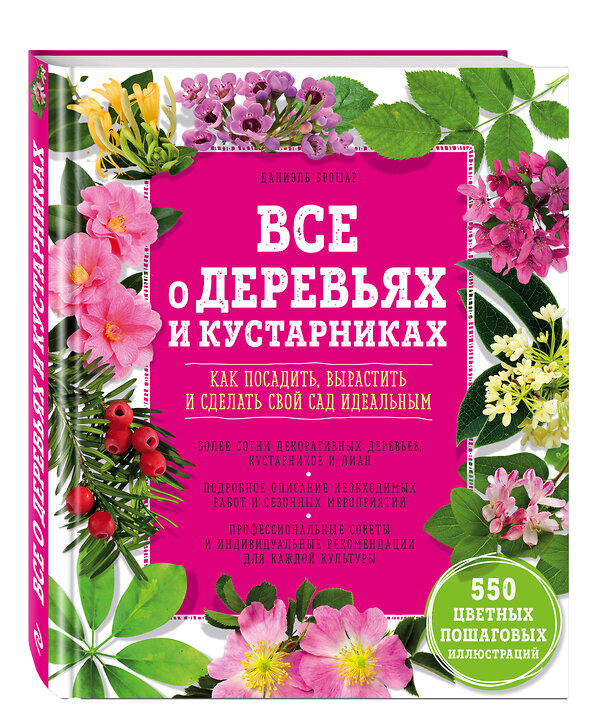 Эксмо Даниэль Брошар "Все о деревьях и кустарниках. Как посадить, вырастить и сделать свой сад идеальным" 474486 978-5-699-61844-6 