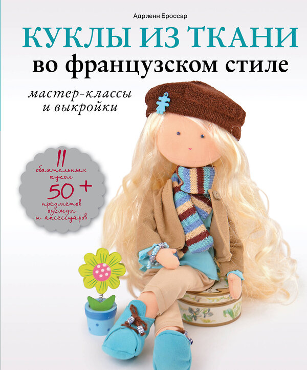 Эксмо Адриенн Броссар "Куклы из ткани во французском стиле: мастер-классы и выкройки" 474673 978-5-699-94040-0 