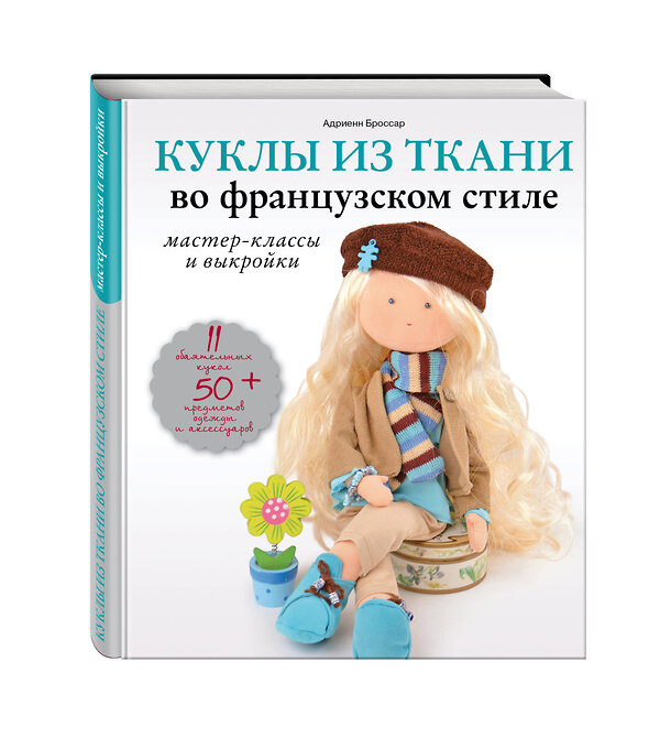 Эксмо Адриенн Броссар "Куклы из ткани во французском стиле: мастер-классы и выкройки" 474673 978-5-699-94040-0 