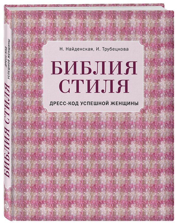 Эксмо Наталия Найденская, Инесса Трубецкова "Библия стиля. Дресс-код успешной женщины (фактура ткани)" 474745 978-5-04-090176-0 