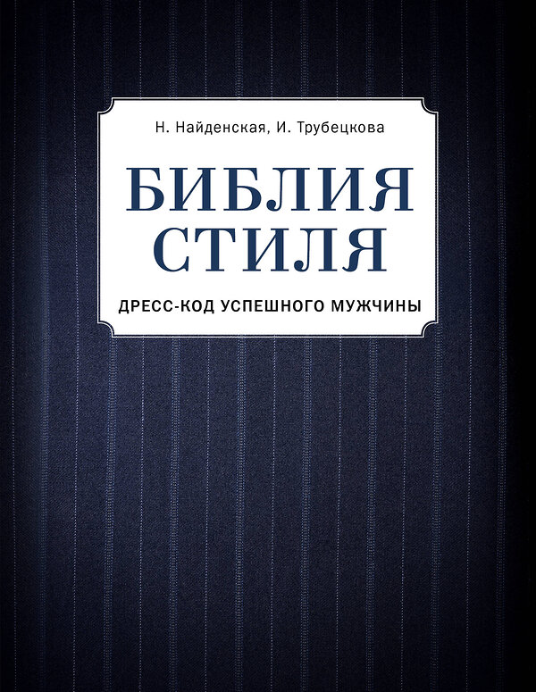 Эксмо Найденская Н.Г., Трубецкова И.А. "Библия стиля. Дресс-код успешного мужчины (фактура ткани)" 474776 978-5-04-091792-1 