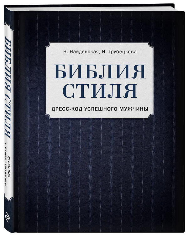 Эксмо Найденская Н.Г., Трубецкова И.А. "Библия стиля. Дресс-код успешного мужчины (фактура ткани)" 474776 978-5-04-091792-1 