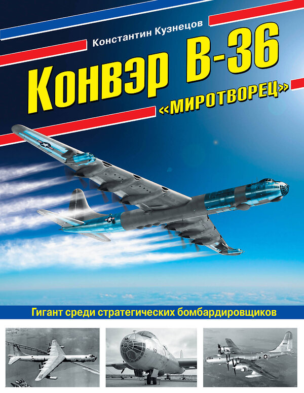 Эксмо Константин Кузнецов "Конвэр В-36 «Миротворец». Гигант среди стратегических бомбардировщиков" 474817 978-5-04-096609-7 