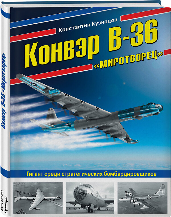 Эксмо Константин Кузнецов "Конвэр В-36 «Миротворец». Гигант среди стратегических бомбардировщиков" 474817 978-5-04-096609-7 