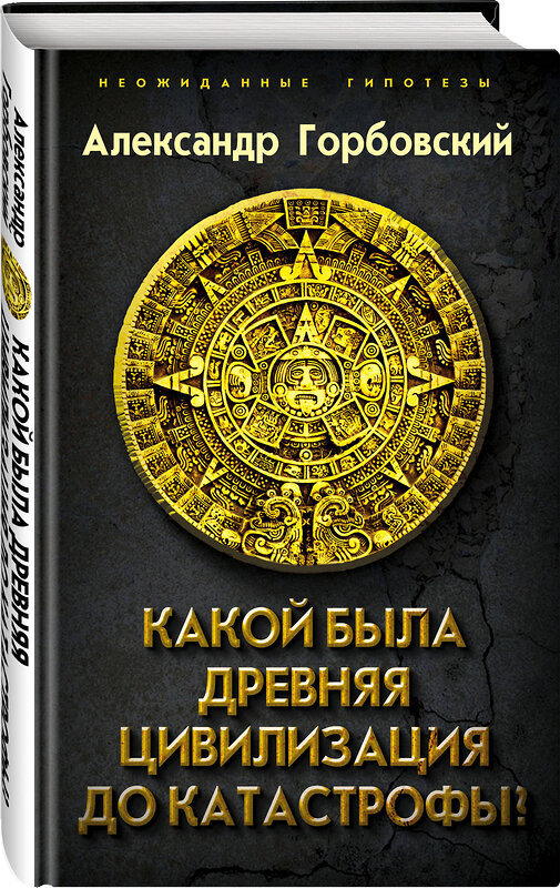 Эксмо Александр Горбовский "Какой была древняя Цивилизация до Катастрофы?" 474830 978-5-907024-51-9 