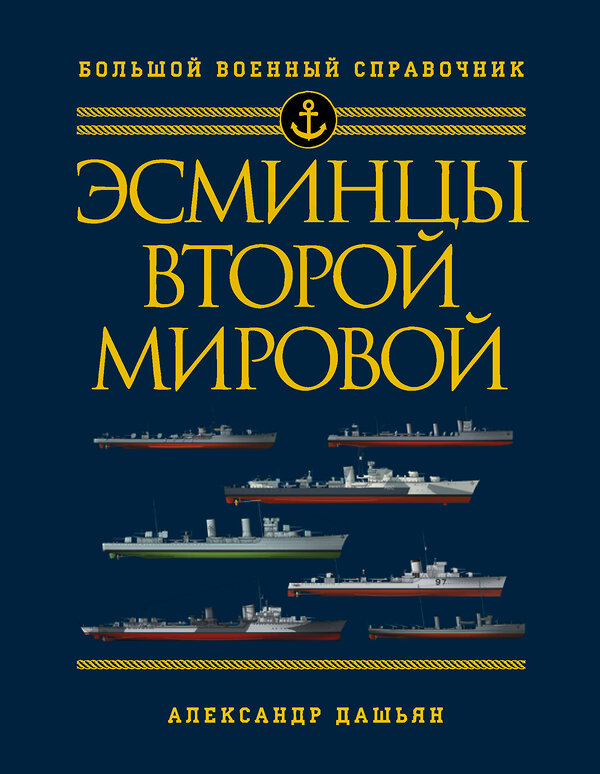 Эксмо Александр Дашьян "Эсминцы Второй мировой. Первый в мире полный справочник" 474834 978-5-04-098439-8 