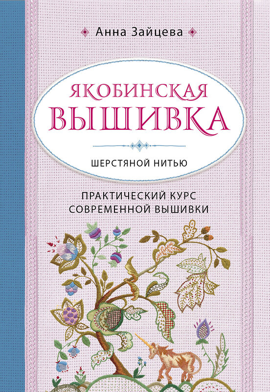 Эксмо Анна Зайцева "Якобинская вышивка шерстяной нитью. Практический курс современной вышивки" 474856 978-5-04-100970-0 