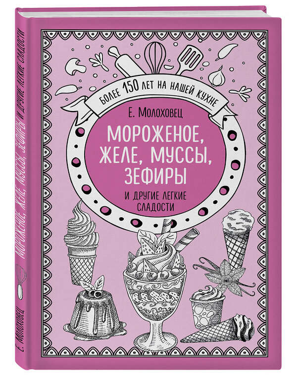 Эксмо Е.Молоховец "Мороженое, желе, муссы, зефиры и другие легкие сладости" 474860 978-5-04-101369-1 