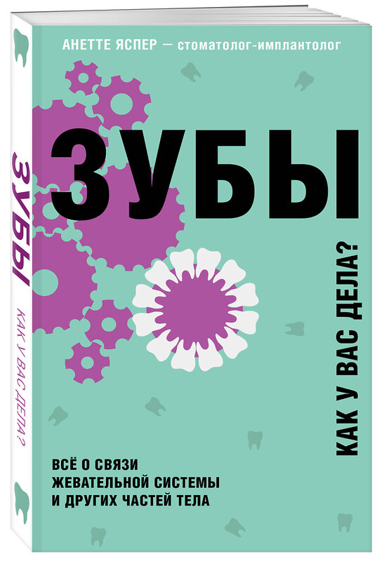 Эксмо Анетте Яспер "Зубы. Все о связи жевательной системы и других частей тела" 474951 978-5-04-109050-0 