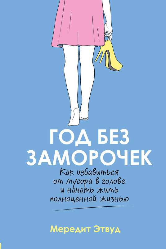 Эксмо Мередит Этвуд "Год без заморочек. Как избавиться от мусора в голове и начать жить полноценной жизнью" 474994 978-5-04-113666-6 